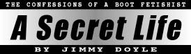 A Secret life - The confessions of a boot fetishist - by Jimmy Doyle